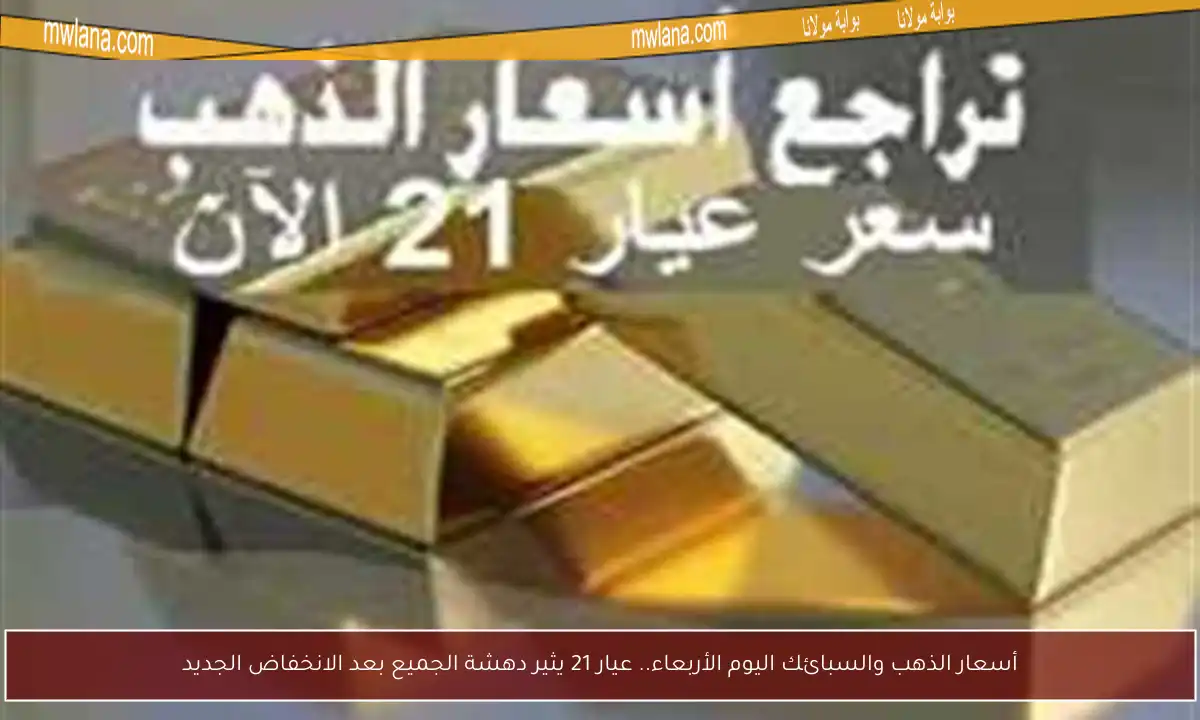 أسعار الذهب والسبائك اليوم الأربعاء.. عيار 21 يثير دهشة الجميع بعد الانخفاض الجديد
