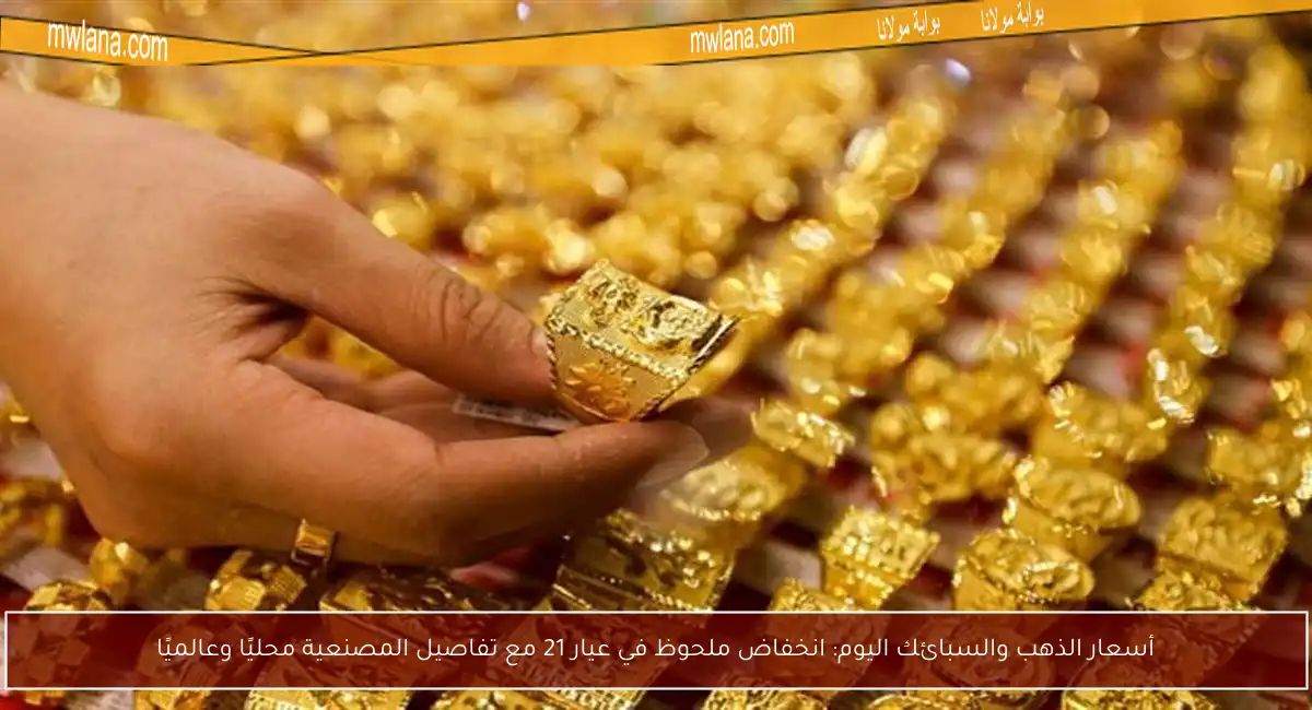 أسعار الذهب والسبائك اليوم: انخفاض ملحوظ في عيار 21 مع تفاصيل المصنعية محليًا وعالميًا