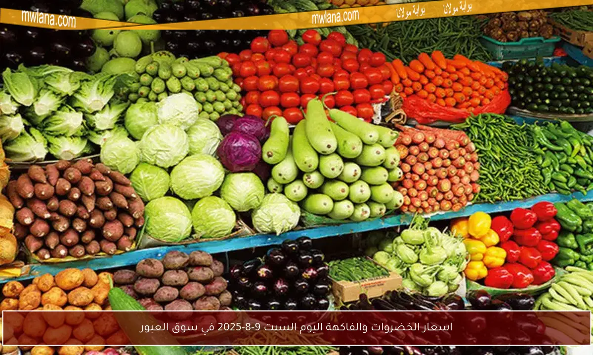 اسعار الخضروات والفاكهة اليوم السبت 9-8-2025 في سوق العبور