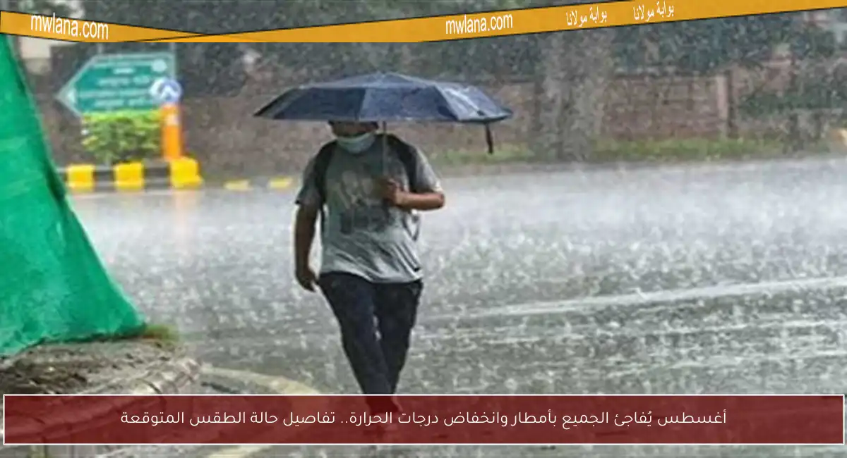 أغسطس يُفاجئ الجميع بأمطار وانخفاض درجات الحرارة.. تفاصيل حالة الطقس المتوقعة