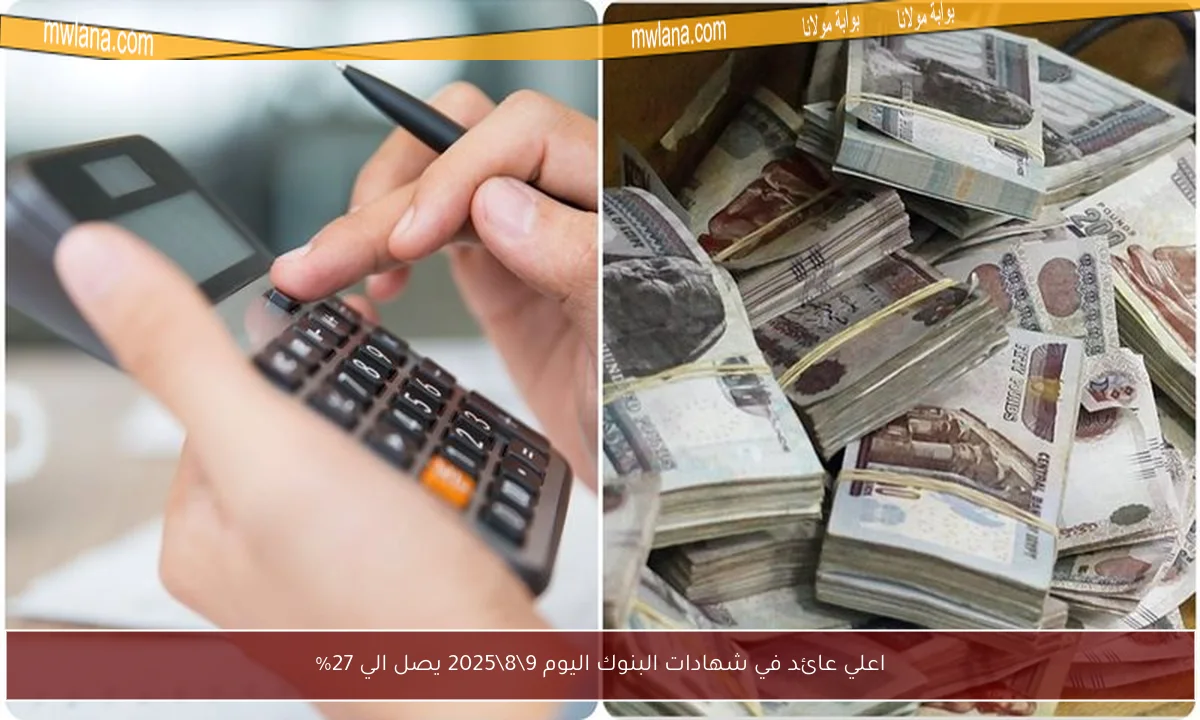 اعلي عائد في شهادات البنوك اليوم 9\8\2025 يصل الي 27%