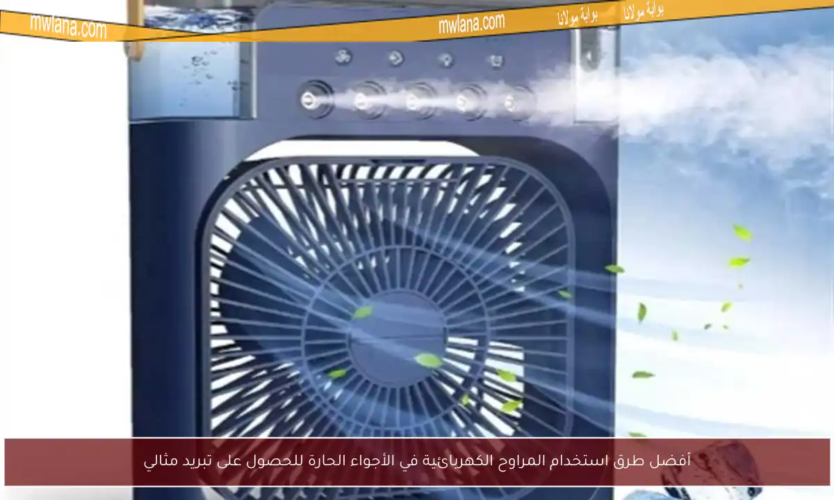 أفضل طرق استخدام المراوح الكهربائية في الأجواء الحارة للحصول على تبريد مثالي