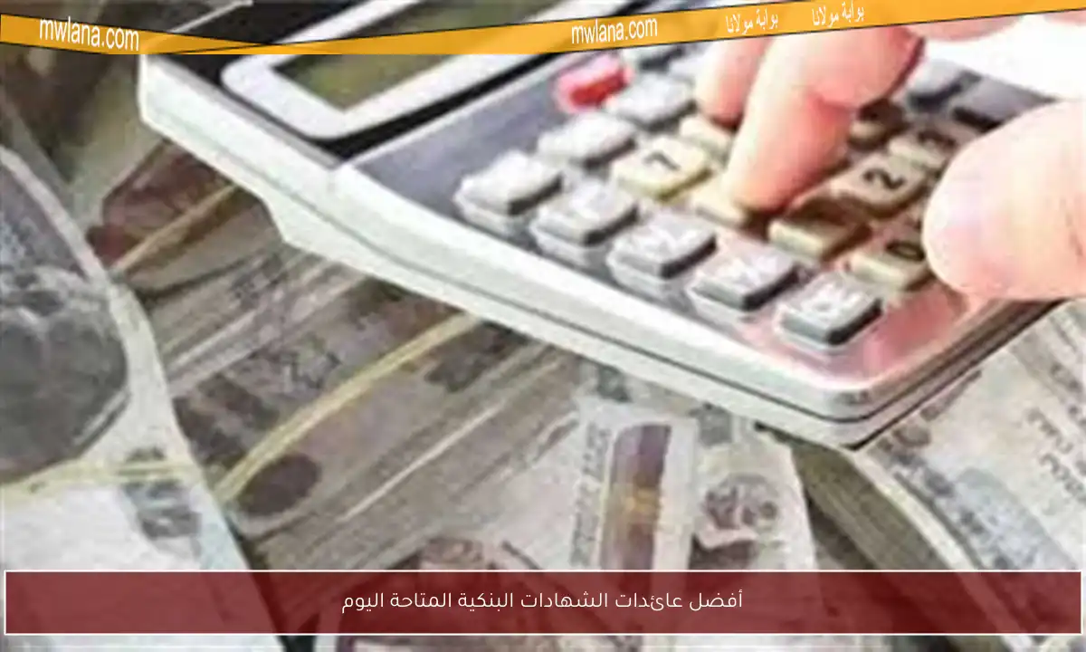 أفضل عائدات الشهادات البنكية المتاحة اليوم
