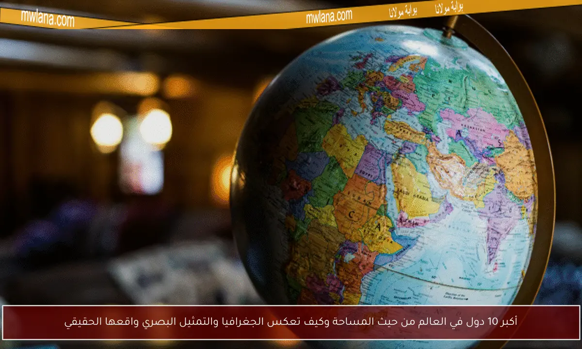 أكبر 10 دول في العالم من حيث المساحة وكيف تعكس الجغرافيا والتمثيل البصري واقعها الحقيقي