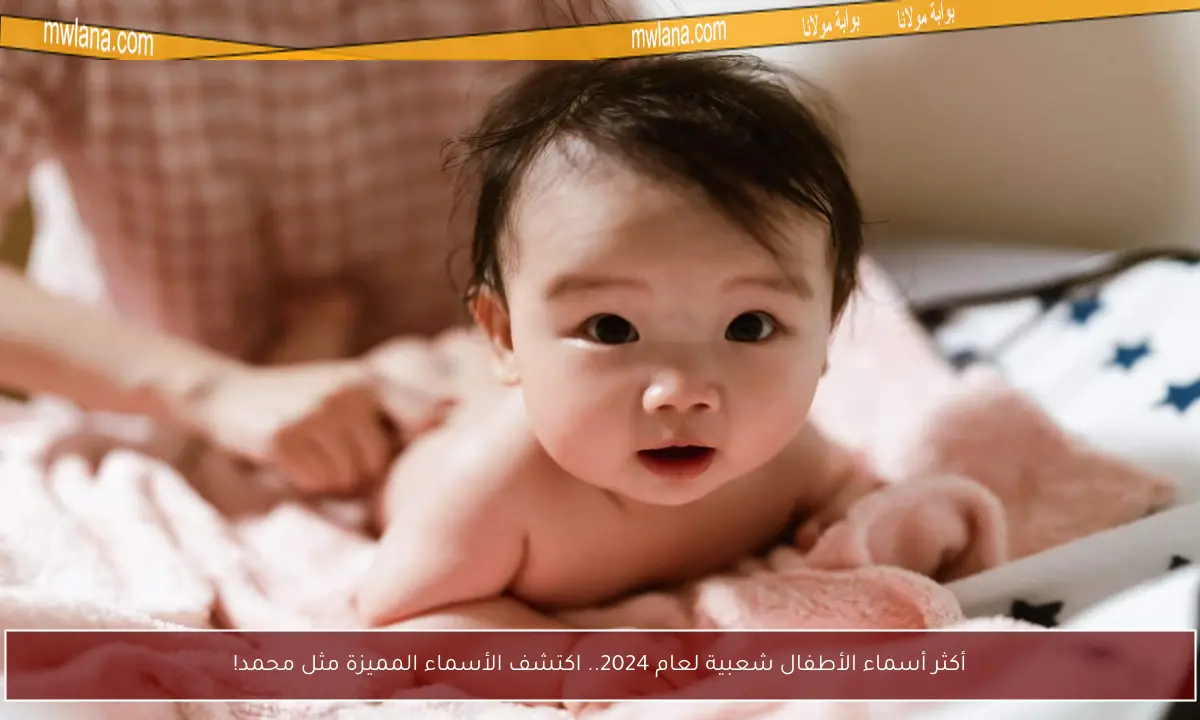 أكثر أسماء الأطفال شعبية لعام 2024.. اكتشف الأسماء المميزة مثل محمد!