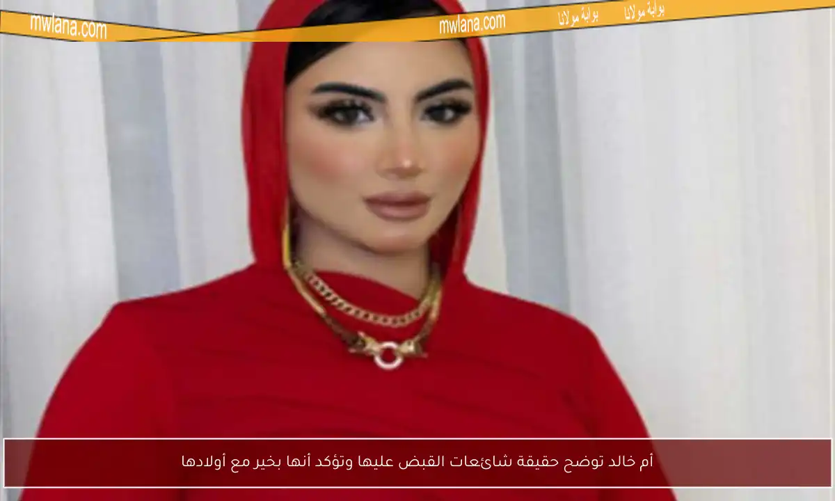 أم خالد توضح حقيقة شائعات القبض عليها وتؤكد أنها بخير مع أولادها