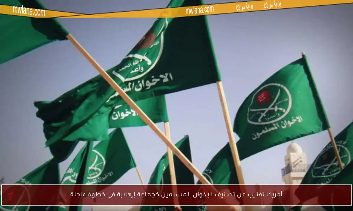 أمريكا تقترب من تصنيف الإخوان المسلمين كجماعة إرهابية في خطوة عاجلة