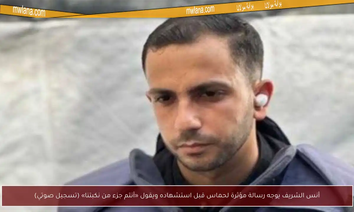أنس الشريف يوجه رسالة مؤثرة لحماس قبل استشهاده ويقول «أنتم جزء من نكبتنا» (تسجيل صوتي)