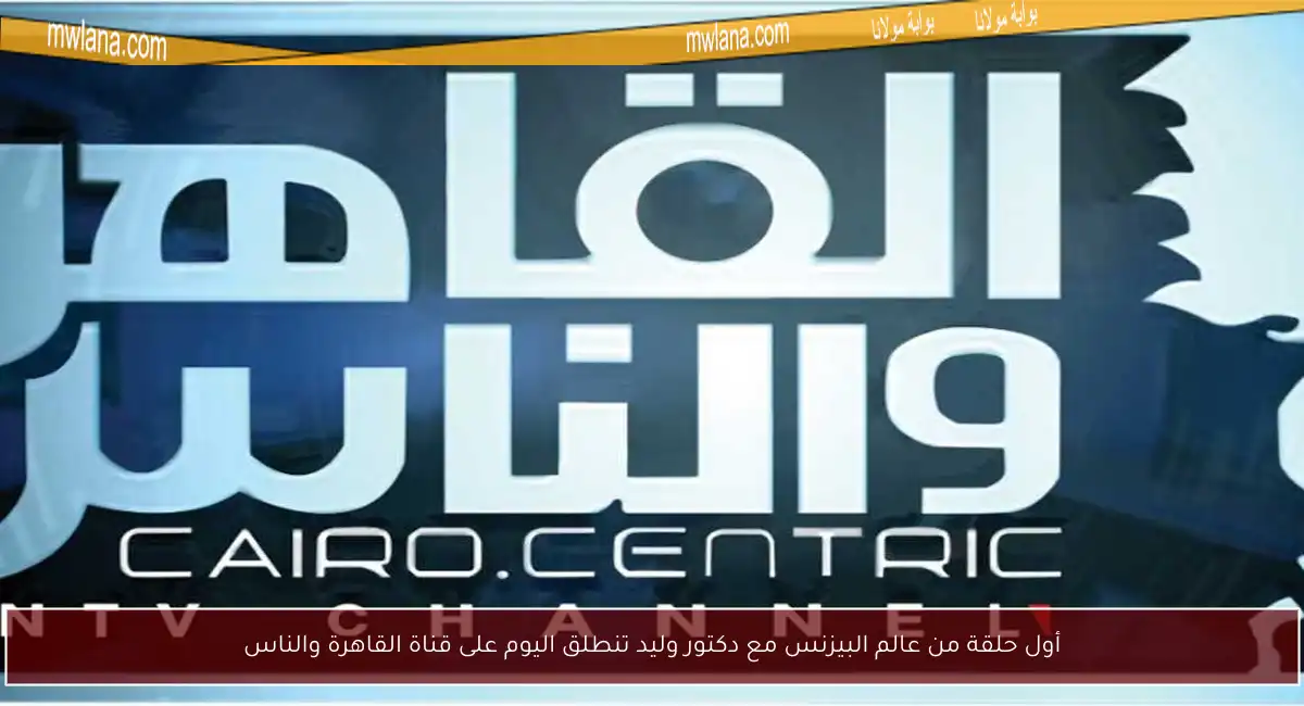 أول حلقة من عالم البيزنس مع دكتور وليد تنطلق اليوم على قناة القاهرة والناس