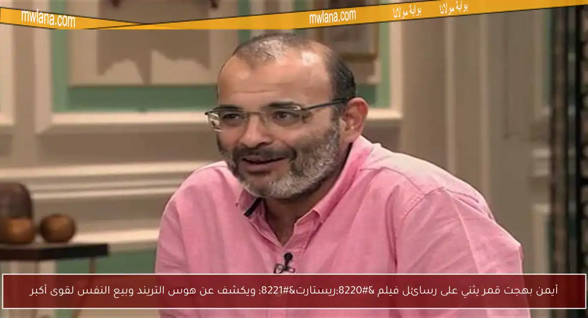 أيمن بهجت قمر يثني على رسائل فيلم “ريستارت” ويكشف عن هوس التريند وبيع النفس لقوى أكبر