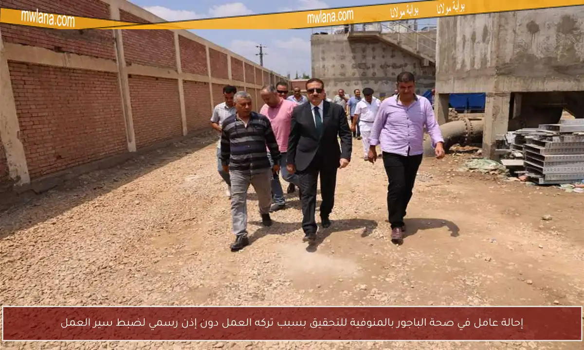 إحالة عامل في صحة الباجور بالمنوفية للتحقيق بسبب تركه العمل دون إذن رسمي لضبط سير العمل