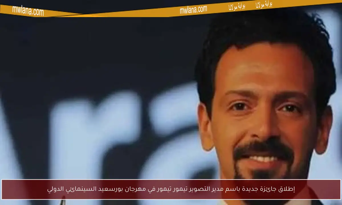 إطلاق جائزة جديدة باسم مدير التصوير تيمور تيمور في مهرجان بورسعيد السينمائي الدولي