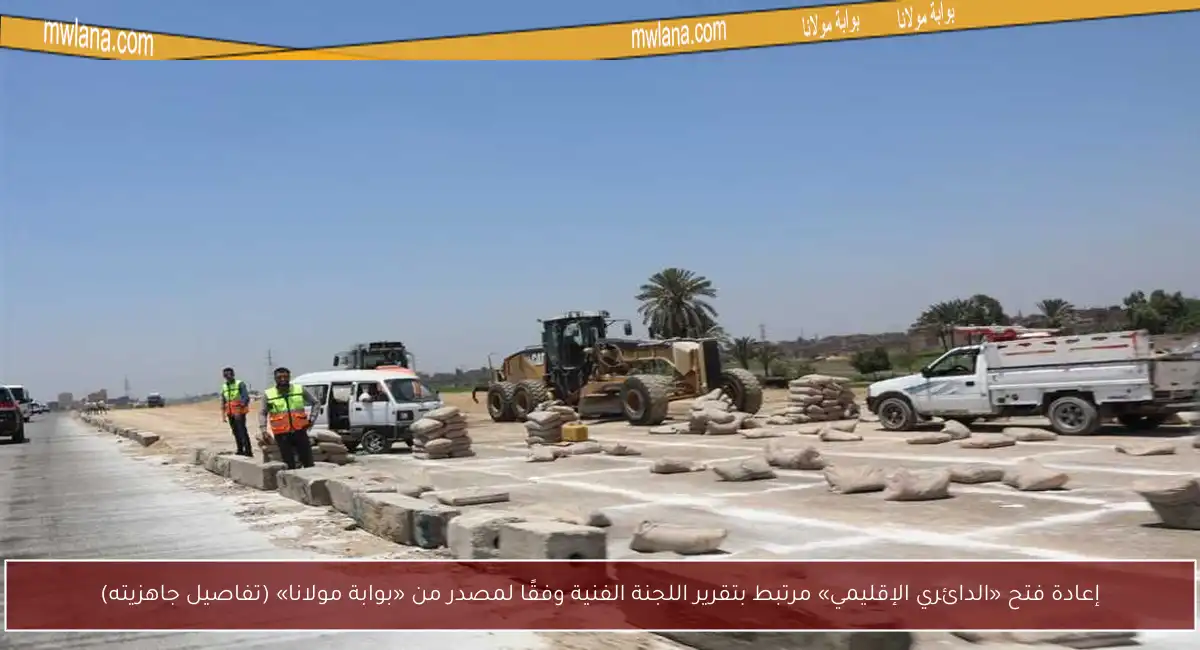 إعادة فتح «الدائري الإقليمي» مرتبط بتقرير اللجنة الفنية وفقًا لمصدر من «بوابة مولانا» (تفاصيل جاهزيته)