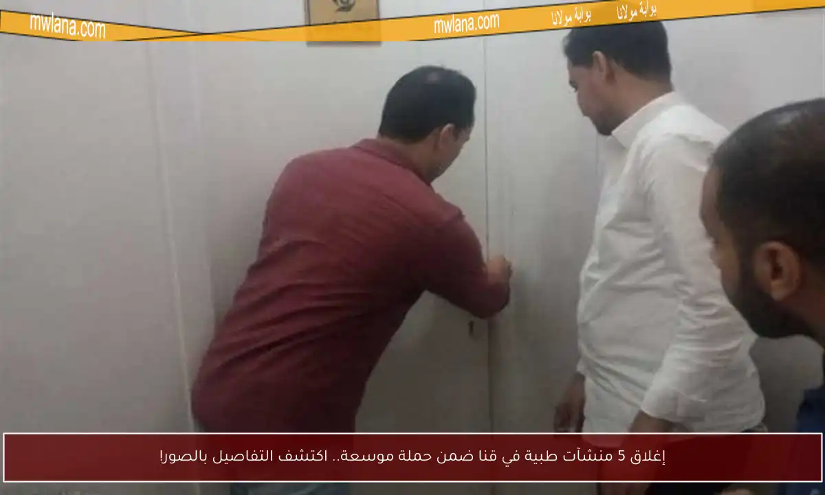 إغلاق 5 منشآت طبية في قنا ضمن حملة موسعة.. اكتشف التفاصيل بالصور!