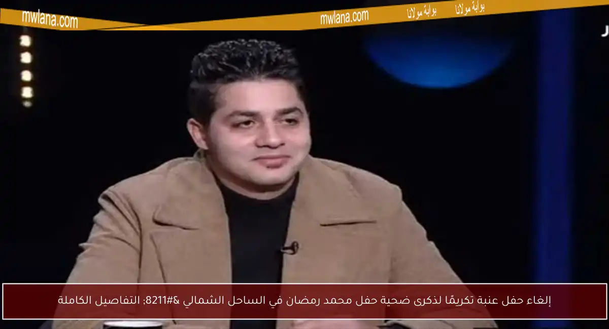 إلغاء حفل عنبة تكريمًا لذكرى ضحية حفل محمد رمضان في الساحل الشمالي – التفاصيل الكاملة