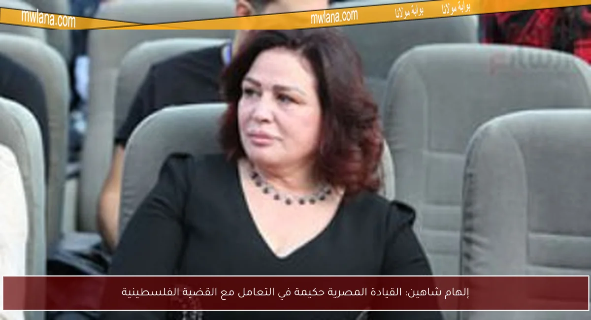 إلهام شاهين: القيادة المصرية حكيمة في التعامل مع القضية الفلسطينية