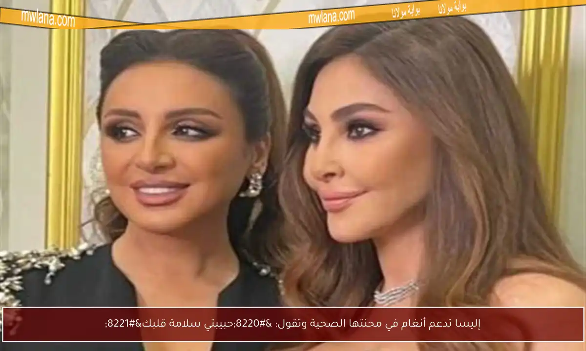 إليسا تدعم أنغام في محنتها الصحية وتقول: “حبيبتي سلامة قلبك”