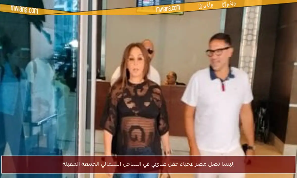 إليسا تصل مصر لإحياء حفل غنائي في الساحل الشمالي الجمعة المقبلة