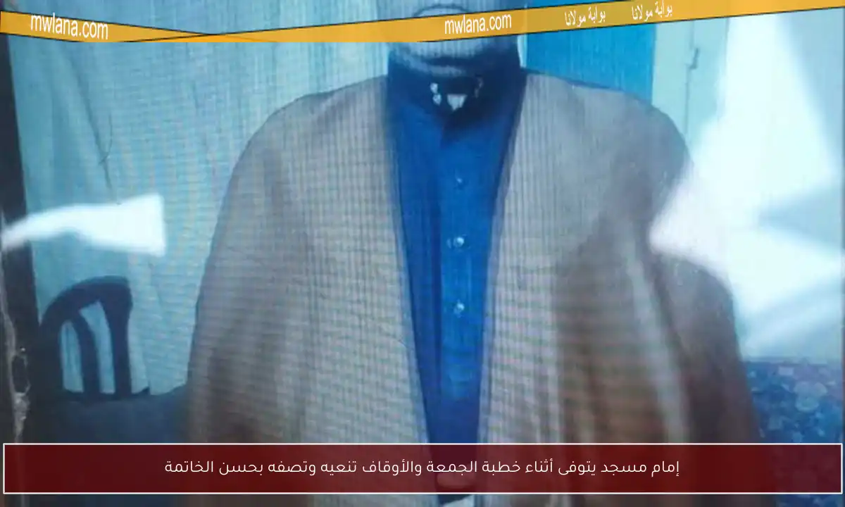 إمام مسجد يتوفى أثناء خطبة الجمعة والأوقاف تنعيه وتصفه بحسن الخاتمة