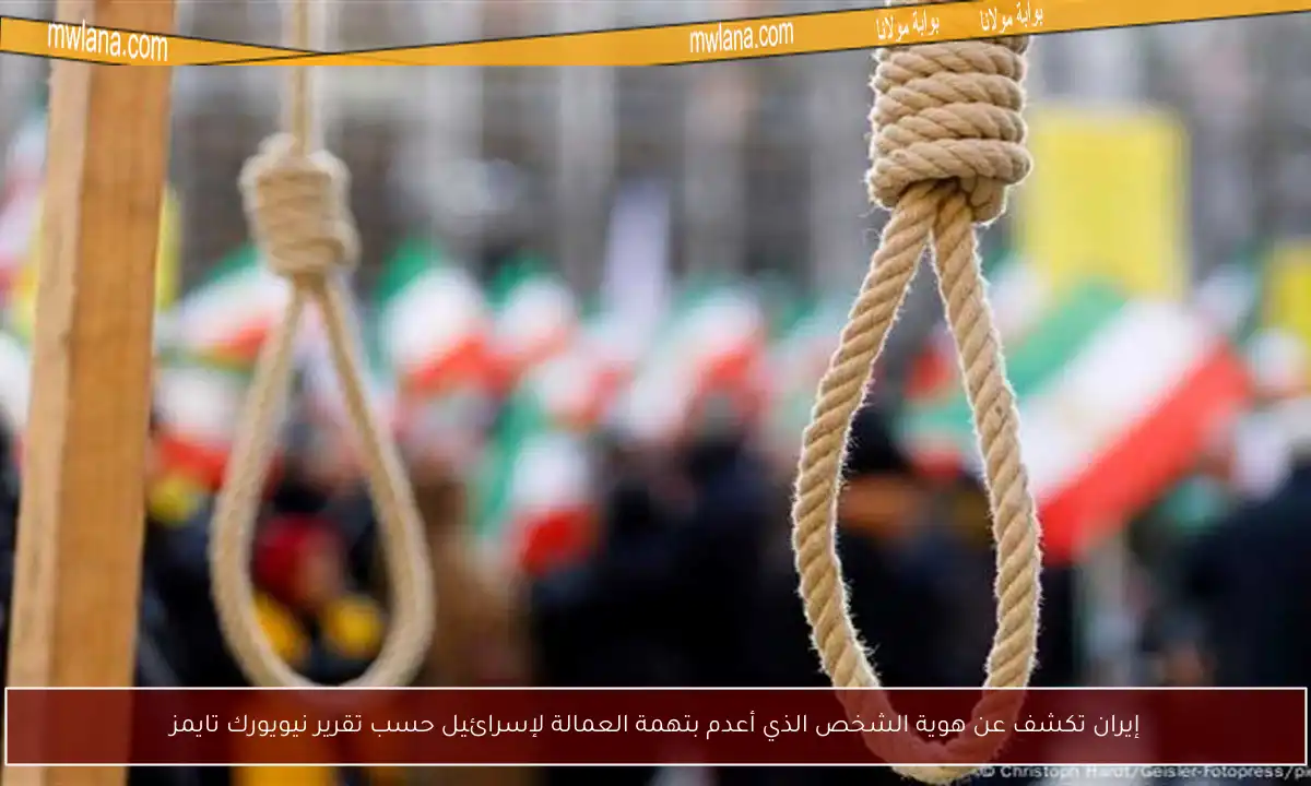 إيران تكشف عن هوية الشخص الذي أعدم بتهمة العمالة لإسرائيل حسب تقرير نيويورك تايمز