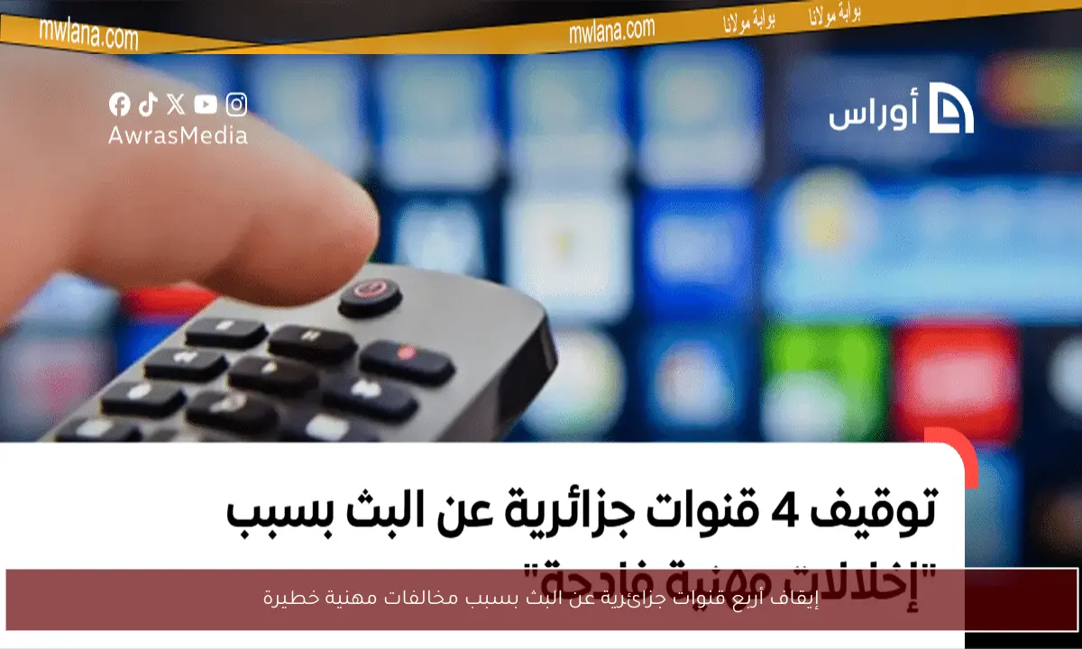 إيقاف أربع قنوات جزائرية عن البث بسبب مخالفات مهنية خطيرة