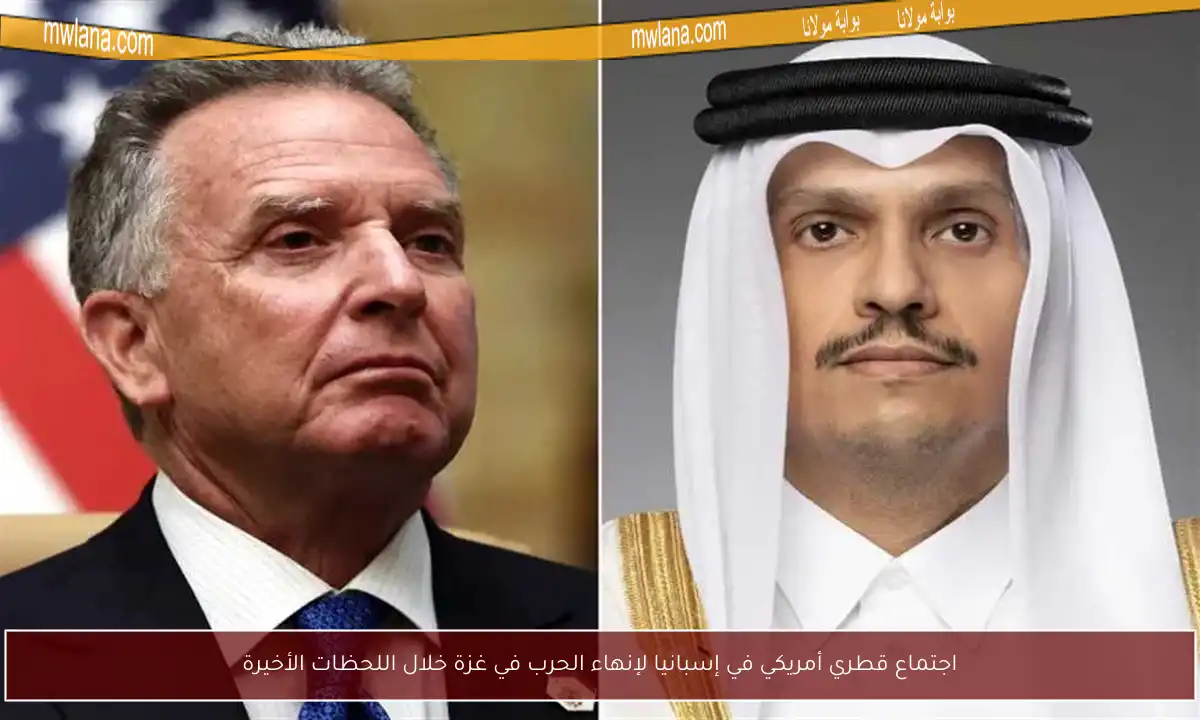 اجتماع قطري أمريكي في إسبانيا لإنهاء الحرب في غزة خلال اللحظات الأخيرة