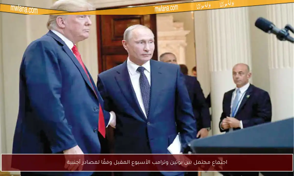 اجتماع محتمل بين بوتين وترامب الأسبوع المقبل وفقًا لمصادر أجنبية