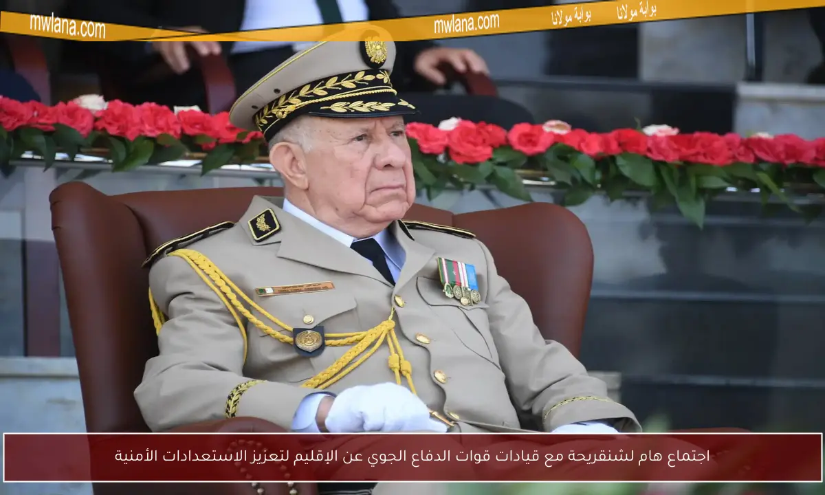 اجتماع هام لشنقريحة مع قيادات قوات الدفاع الجوي عن الإقليم لتعزيز الاستعدادات الأمنية