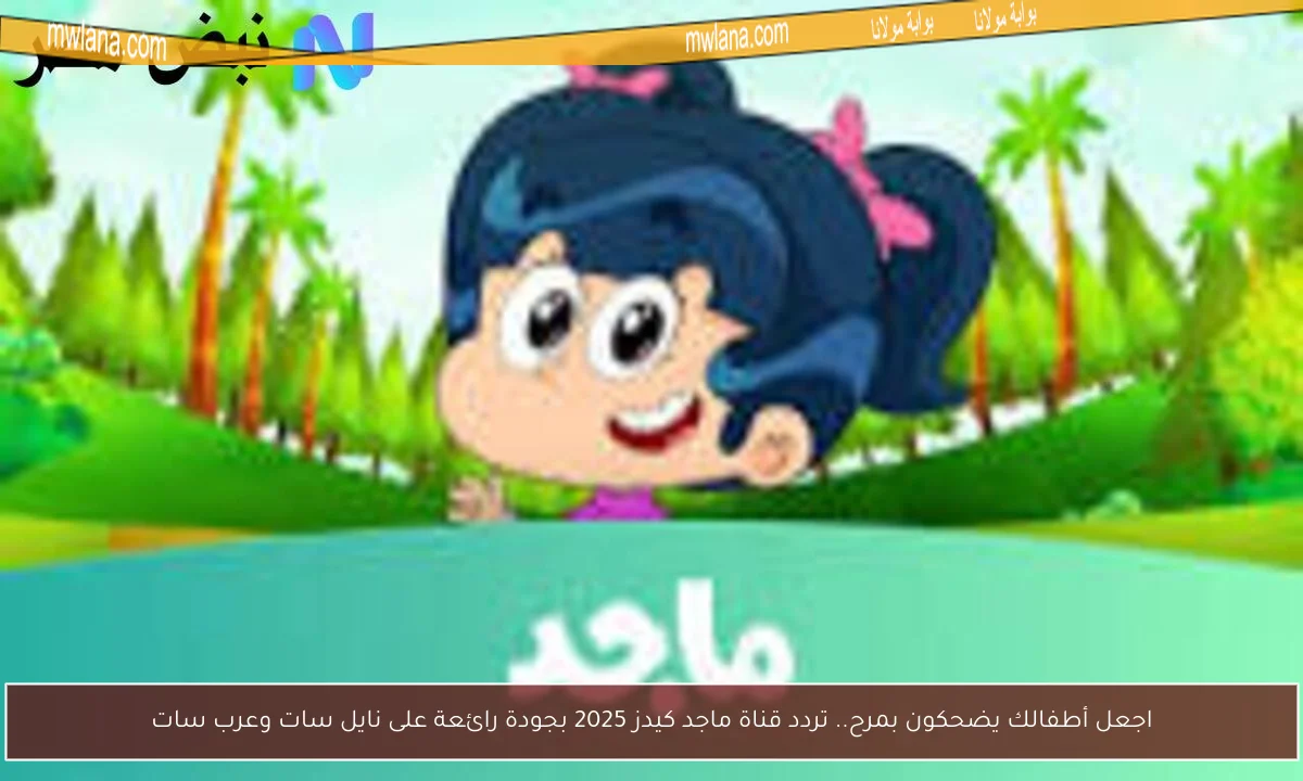 اجعل أطفالك يضحكون بمرح.. تردد قناة ماجد كيدز 2025 بجودة رائعة على نايل سات وعرب سات
