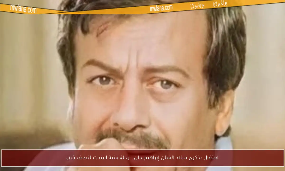 احتفال بذكرى ميلاد الفنان إبراهيم خان.. رحلة فنية امتدت لنصف قرن