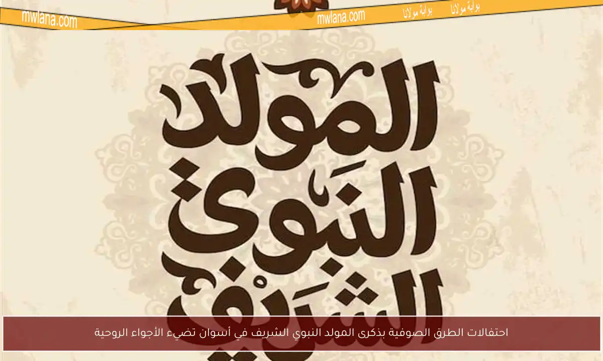 احتفالات الطرق الصوفية بذكرى المولد النبوي الشريف في أسوان تضيء الأجواء الروحية