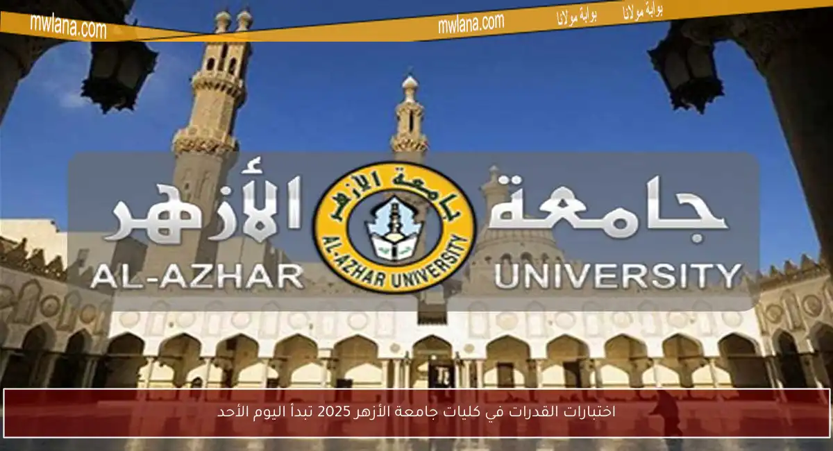 اختبارات القدرات في كليات جامعة الأزهر 2025 تبدأ اليوم الأحد