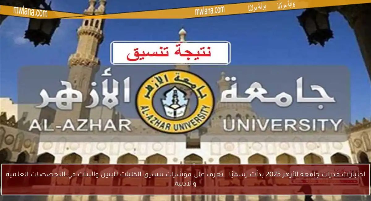 اختبارات قدرات جامعة الأزهر 2025 بدأت رسميًا.. تعرف على مؤشرات تنسيق الكليات للبنين والبنات في التخصصات العلمية والأدبية