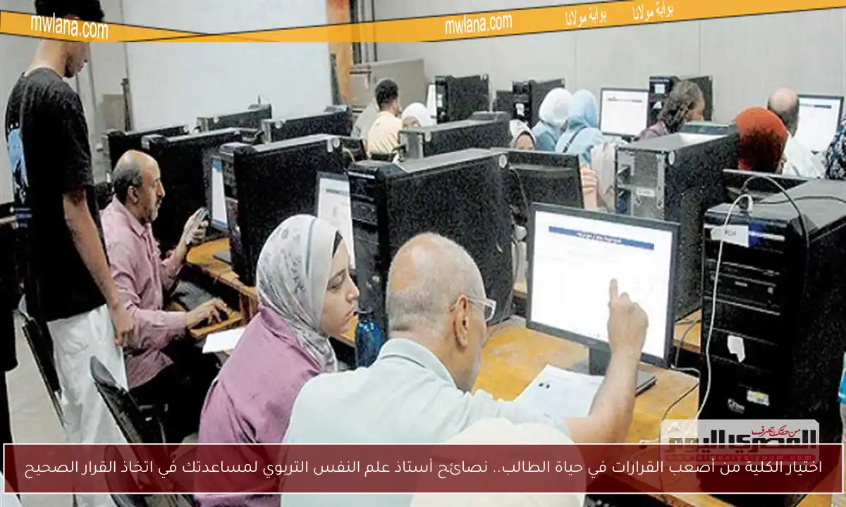 اختيار الكلية من أصعب القرارات في حياة الطالب.. نصائح أستاذ علم النفس التربوي لمساعدتك في اتخاذ القرار الصحيح