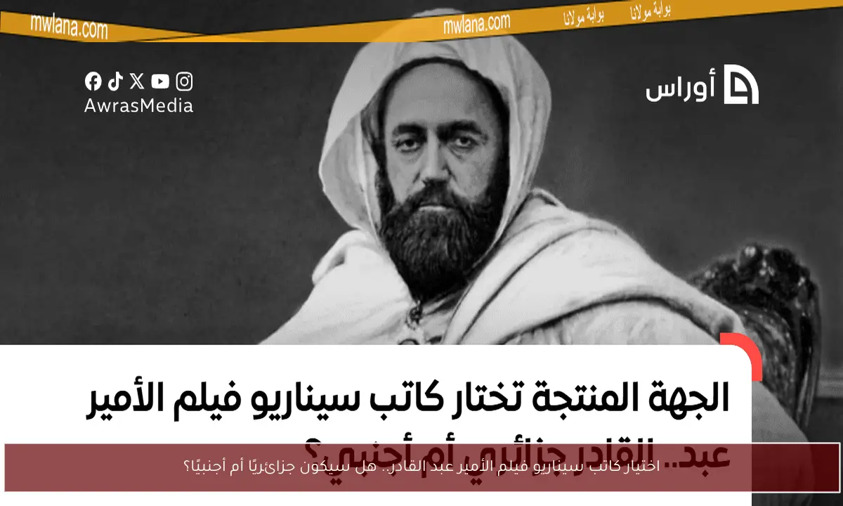اختيار كاتب سيناريو فيلم الأمير عبد القادر.. هل سيكون جزائريًا أم أجنبيًا؟