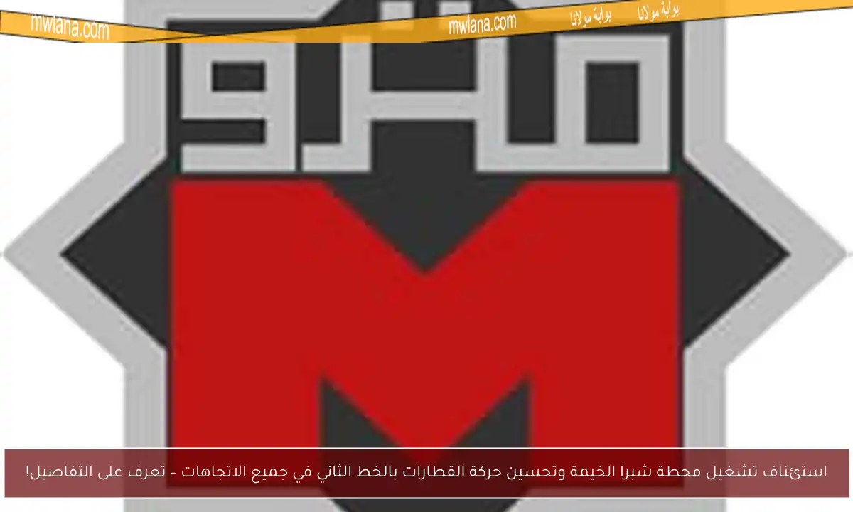 استئناف تشغيل محطة شبرا الخيمة وتحسين حركة القطارات بالخط الثاني في جميع الاتجاهات – تعرف على التفاصيل!