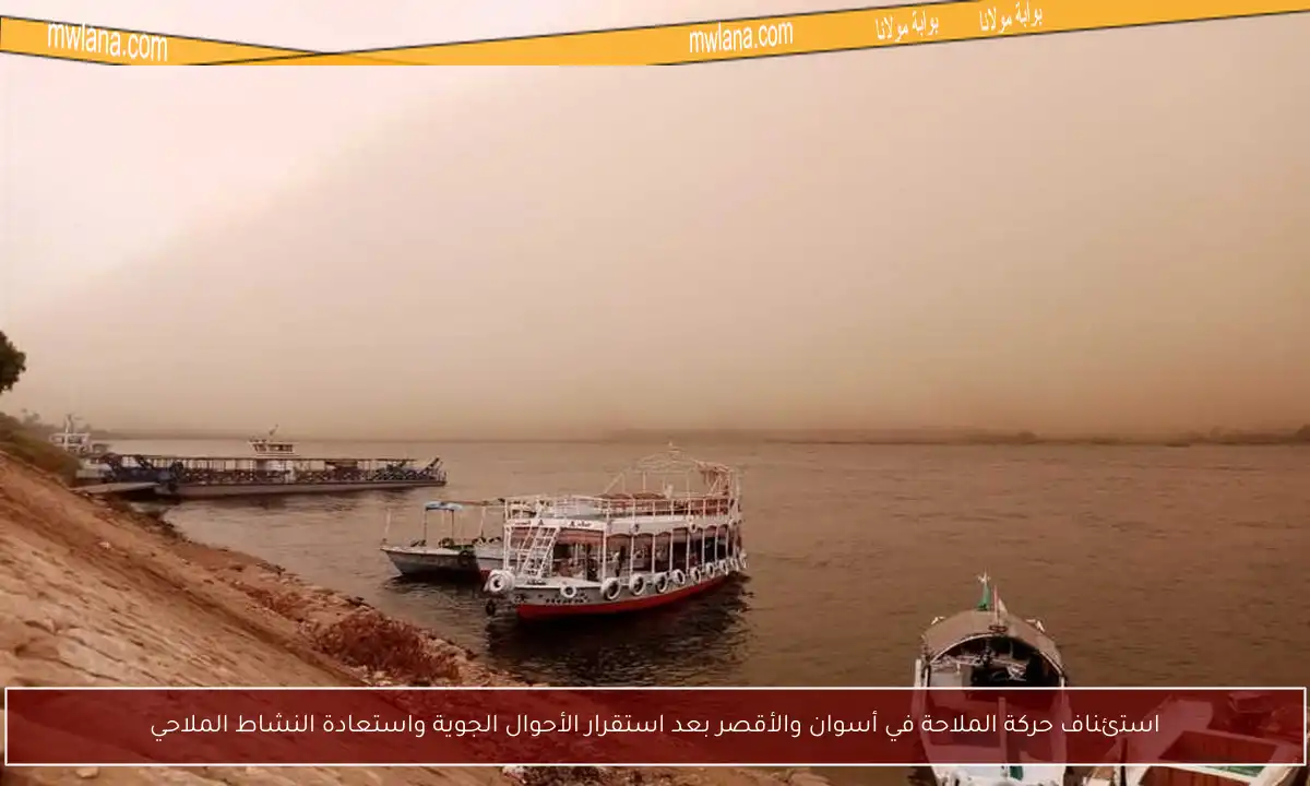 استئناف حركة الملاحة في أسوان والأقصر بعد استقرار الأحوال الجوية واستعادة النشاط الملاحي