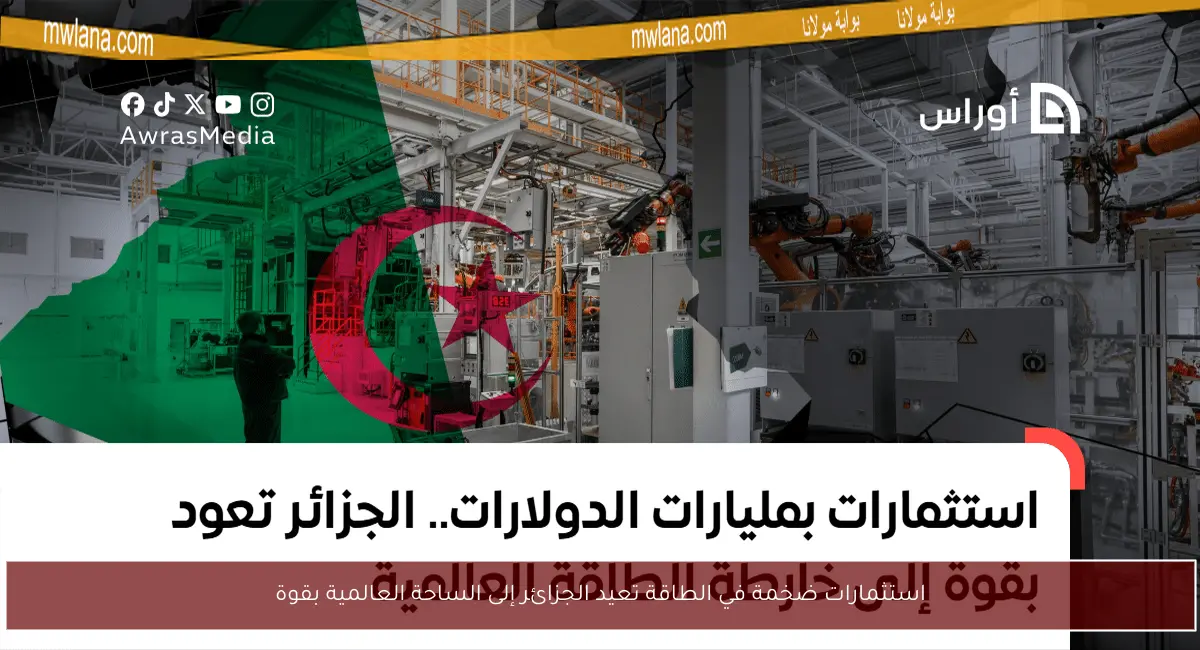 استثمارات ضخمة في الطاقة تعيد الجزائر إلى الساحة العالمية بقوة
