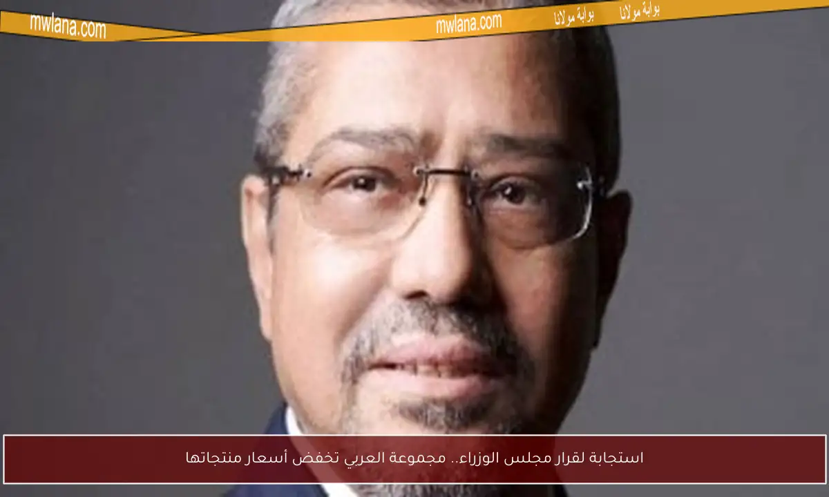 استجابة لقرار مجلس الوزراء.. مجموعة العربي تخفض أسعار منتجاتها