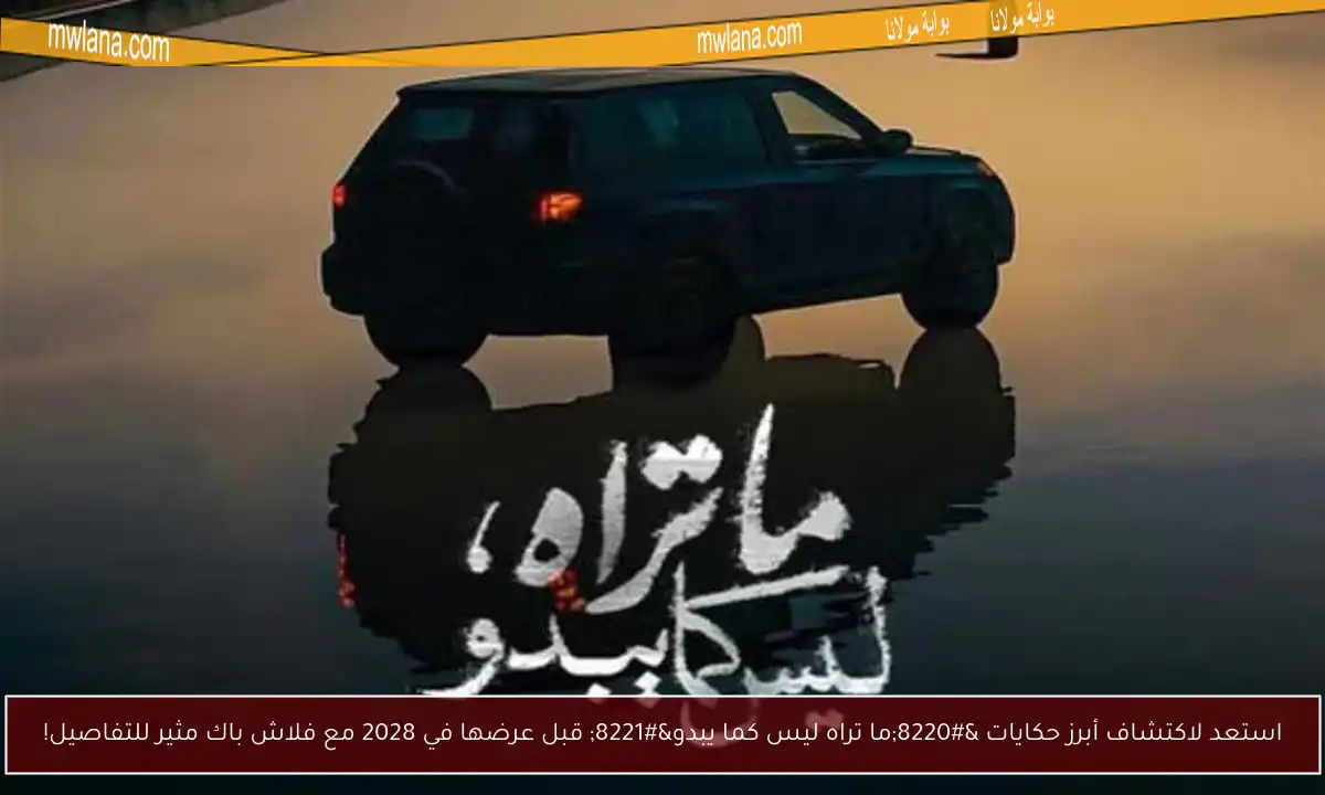 استعد لاكتشاف أبرز حكايات “ما تراه ليس كما يبدو” قبل عرضها في 2028 مع فلاش باك مثير للتفاصيل!