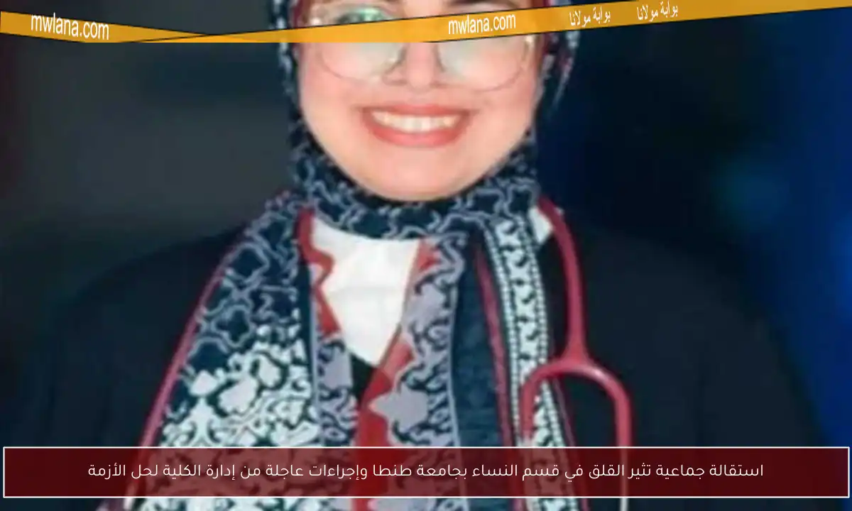استقالة جماعية تثير القلق في قسم النساء بجامعة طنطا وإجراءات عاجلة من إدارة الكلية لحل الأزمة