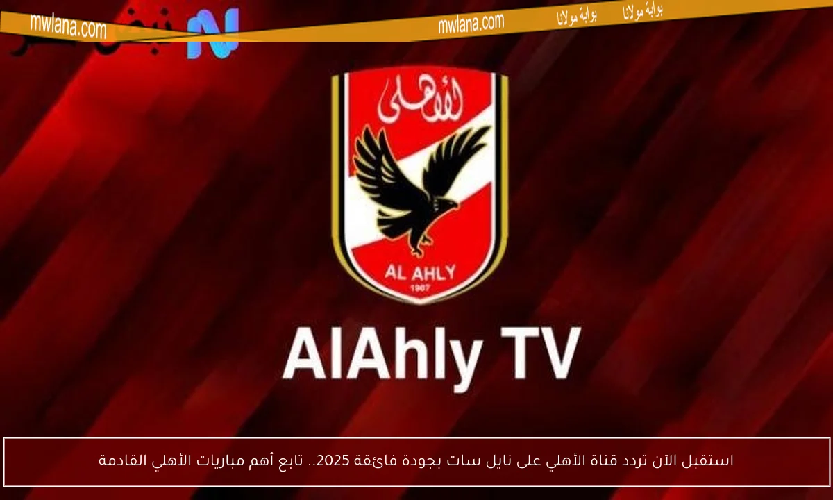 استقبل الآن تردد قناة الأهلي على نايل سات بجودة فائقة 2025.. تابع أهم مباريات الأهلي القادمة