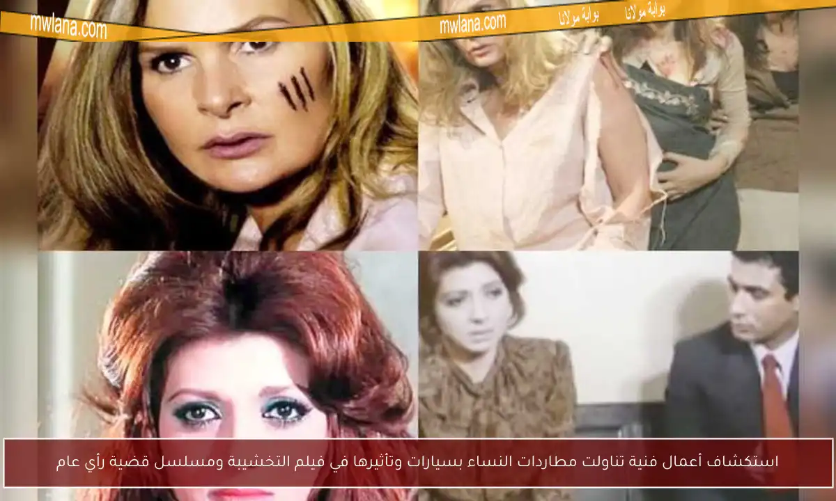 استكشاف أعمال فنية تناولت مطاردات النساء بسيارات وتأثيرها في فيلم التخشيبة ومسلسل قضية رأي عام