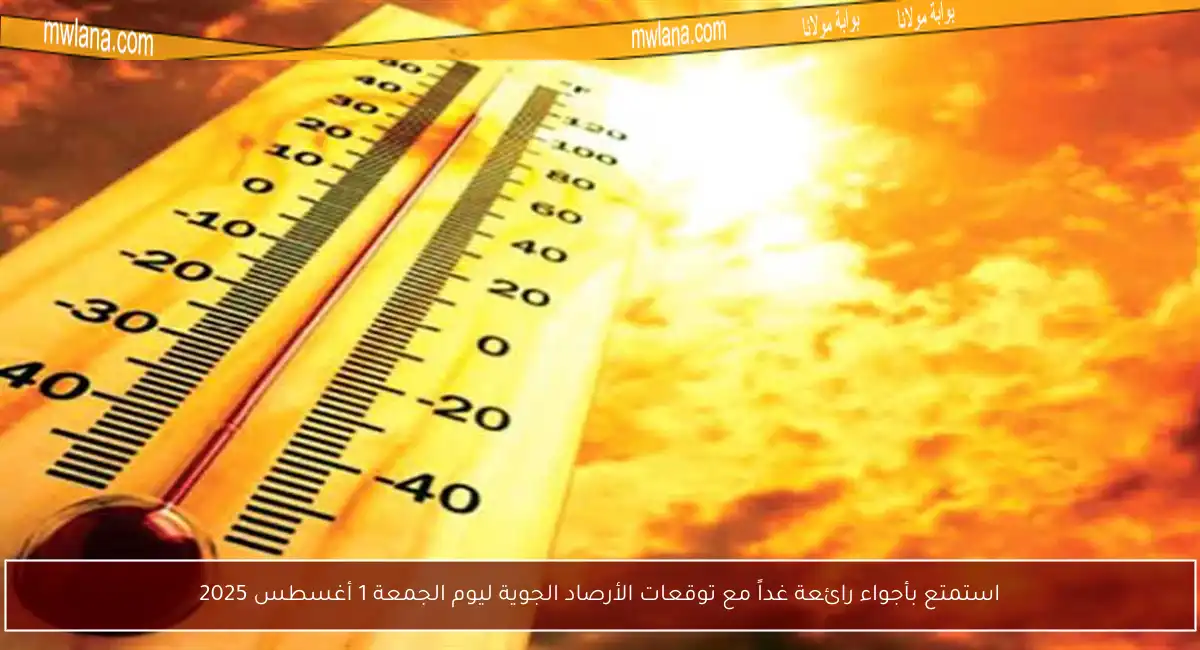 استمتع بأجواء رائعة غداً مع توقعات الأرصاد الجوية ليوم الجمعة 1 أغسطس 2025