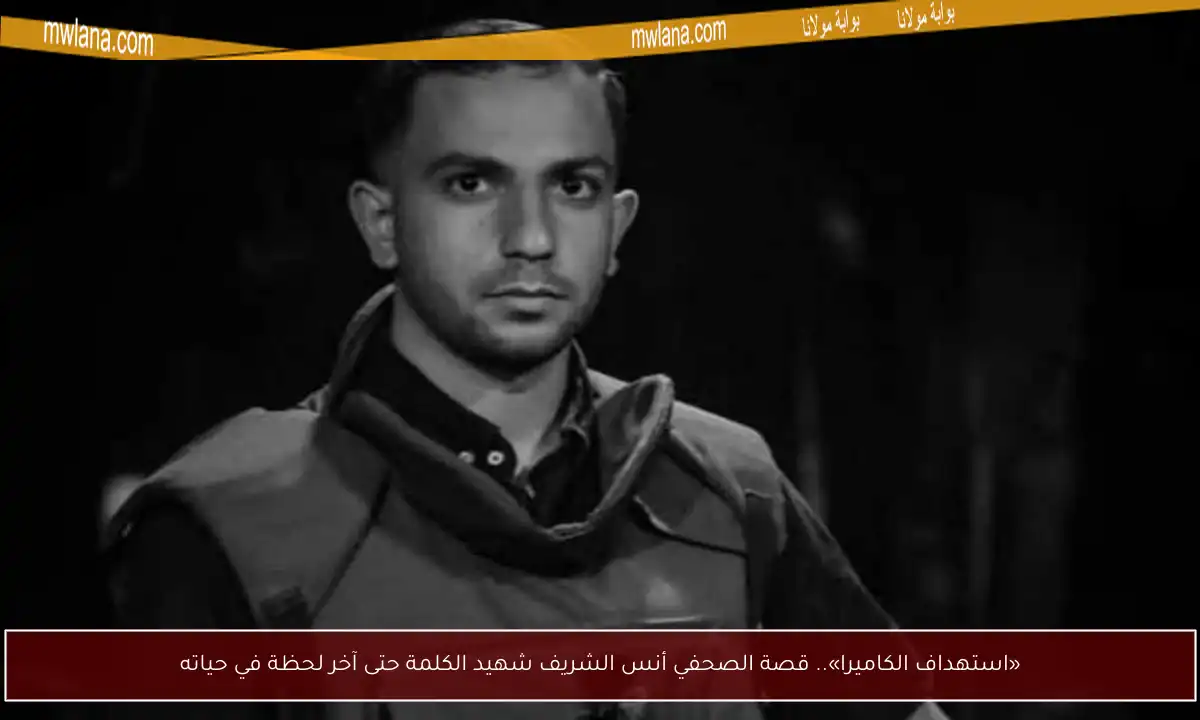 «استهداف الكاميرا».. قصة الصحفي أنس الشريف شهيد الكلمة حتى آخر لحظة في حياته