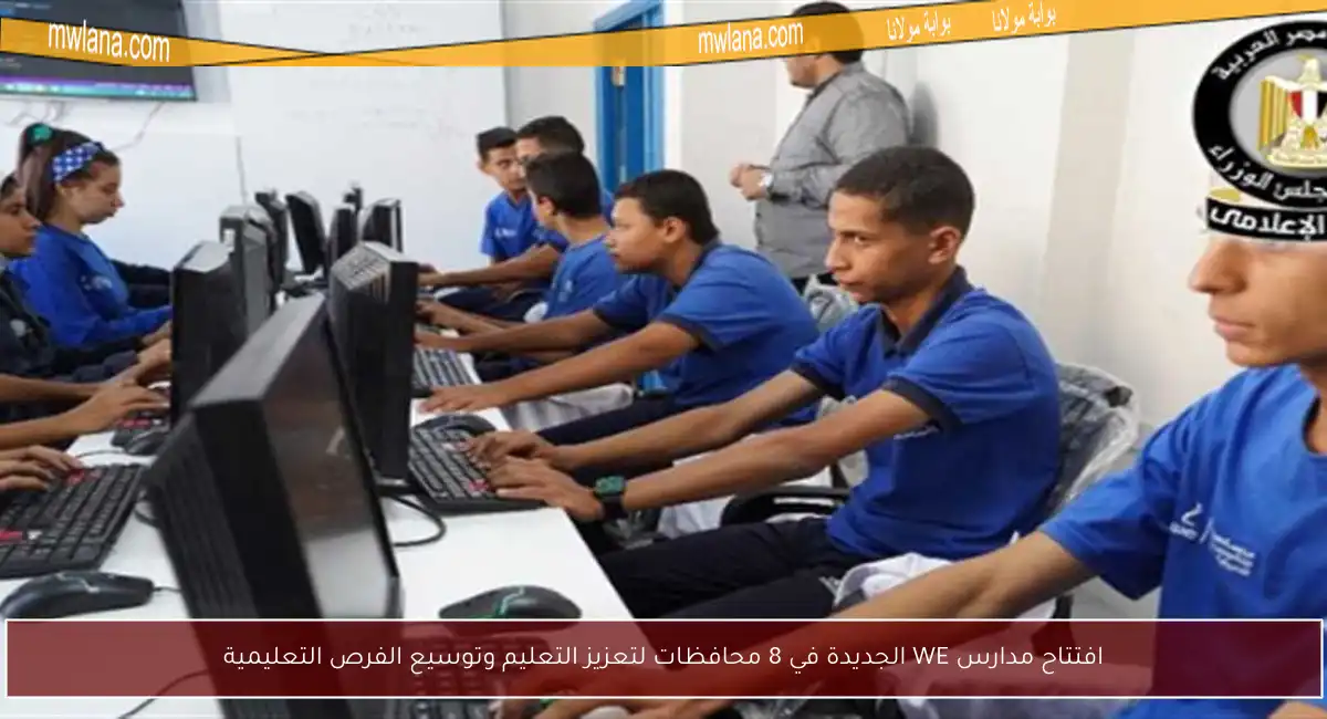 افتتاح مدارس WE الجديدة في 8 محافظات لتعزيز التعليم وتوسيع الفرص التعليمية