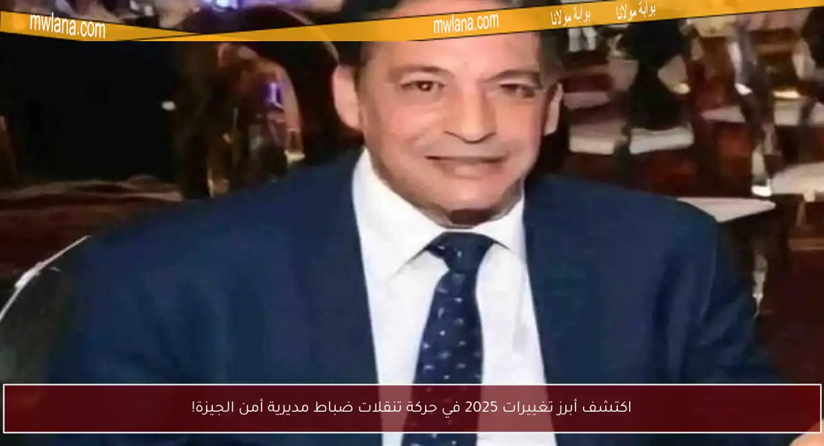 اكتشف أبرز تغييرات 2025 في حركة تنقلات ضباط مديرية أمن الجيزة!