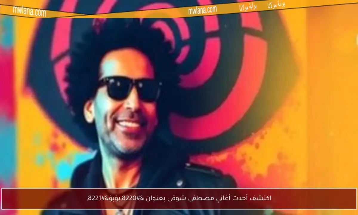 اكتشف أحدث أغاني مصطفى شوقى بعنوان “بؤبؤ”