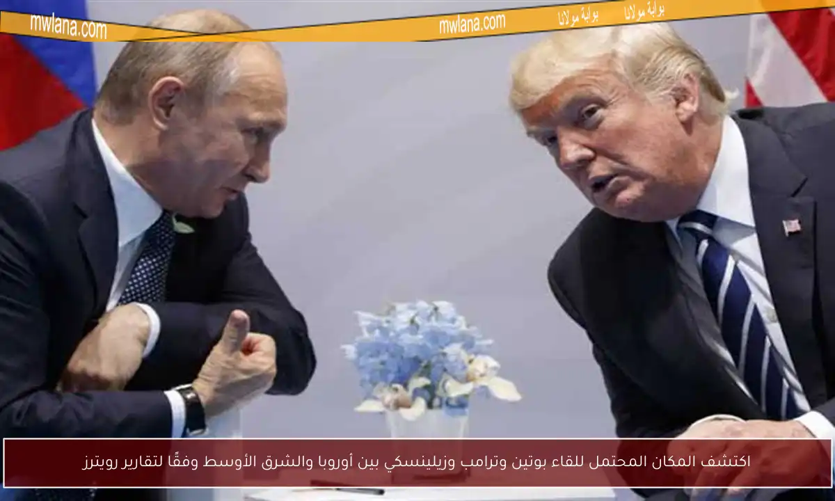 اكتشف المكان المحتمل للقاء بوتين وترامب وزيلينسكي بين أوروبا والشرق الأوسط وفقًا لتقارير رويترز