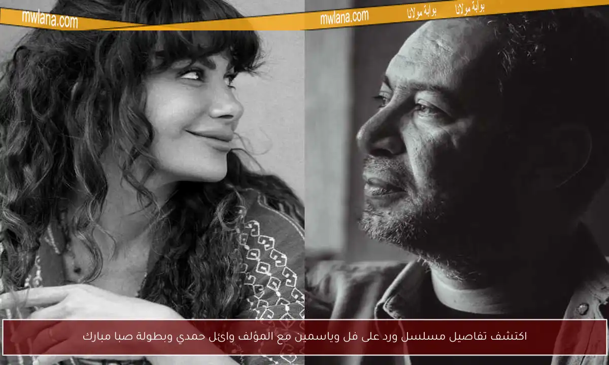 اكتشف تفاصيل مسلسل ورد على فل وياسمين مع المؤلف وائل حمدي وبطولة صبا مبارك